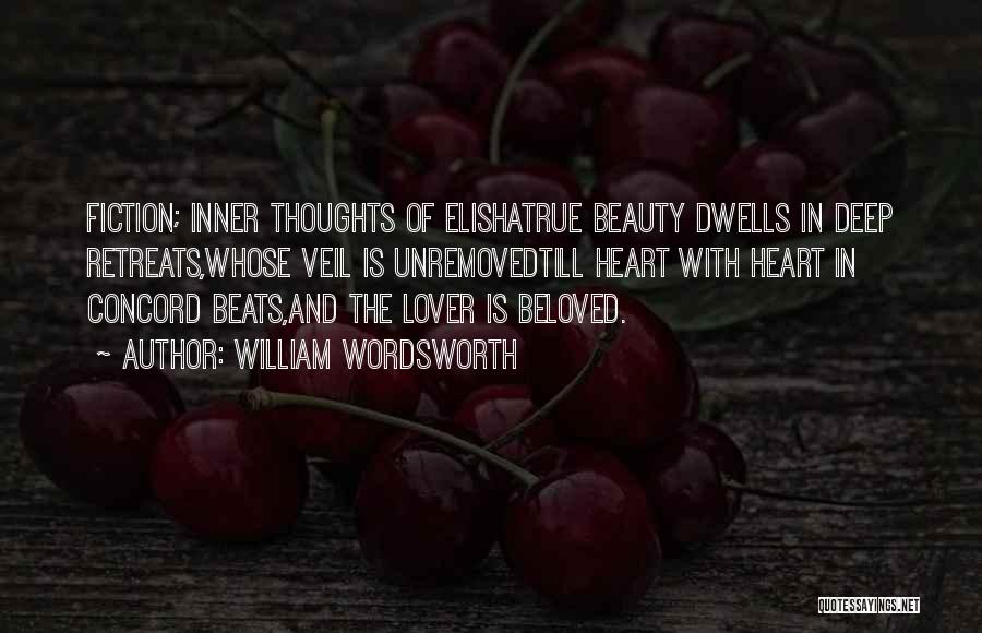 William Wordsworth Quotes: Fiction; Inner Thoughts Of Elishatrue Beauty Dwells In Deep Retreats,whose Veil Is Unremovedtill Heart With Heart In Concord Beats,and The