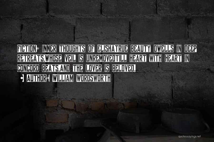 William Wordsworth Quotes: Fiction; Inner Thoughts Of Elishatrue Beauty Dwells In Deep Retreats,whose Veil Is Unremovedtill Heart With Heart In Concord Beats,and The