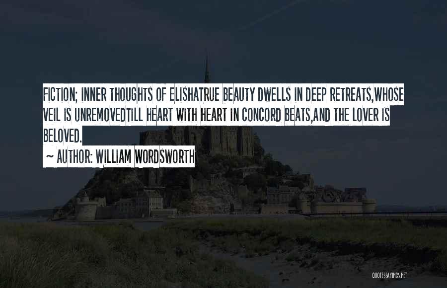 William Wordsworth Quotes: Fiction; Inner Thoughts Of Elishatrue Beauty Dwells In Deep Retreats,whose Veil Is Unremovedtill Heart With Heart In Concord Beats,and The