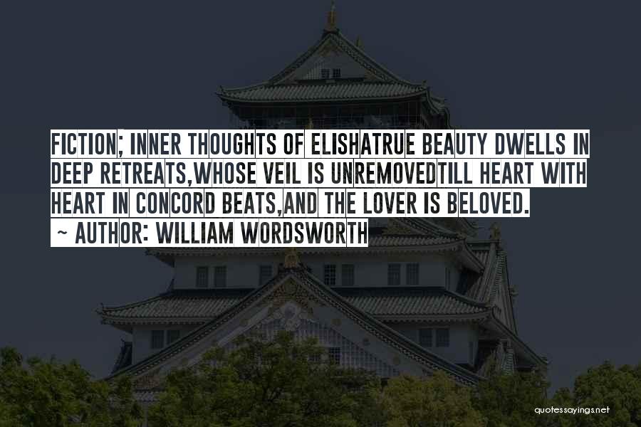 William Wordsworth Quotes: Fiction; Inner Thoughts Of Elishatrue Beauty Dwells In Deep Retreats,whose Veil Is Unremovedtill Heart With Heart In Concord Beats,and The