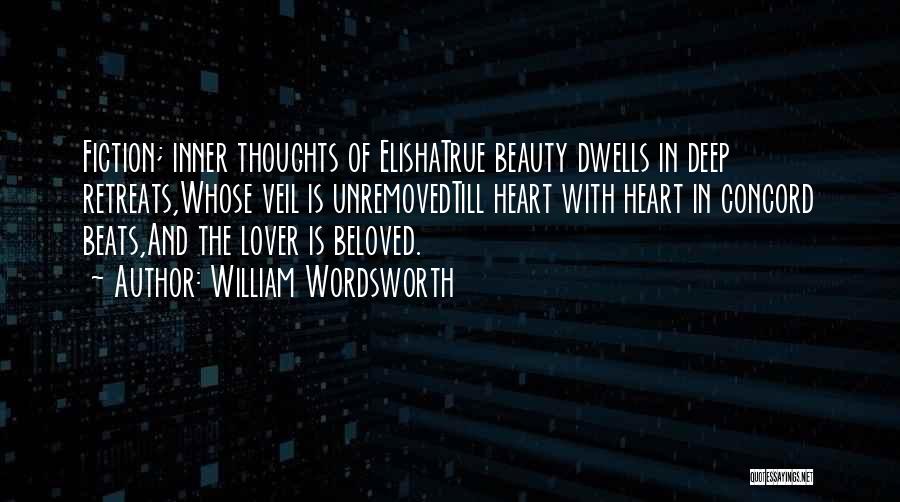 William Wordsworth Quotes: Fiction; Inner Thoughts Of Elishatrue Beauty Dwells In Deep Retreats,whose Veil Is Unremovedtill Heart With Heart In Concord Beats,and The