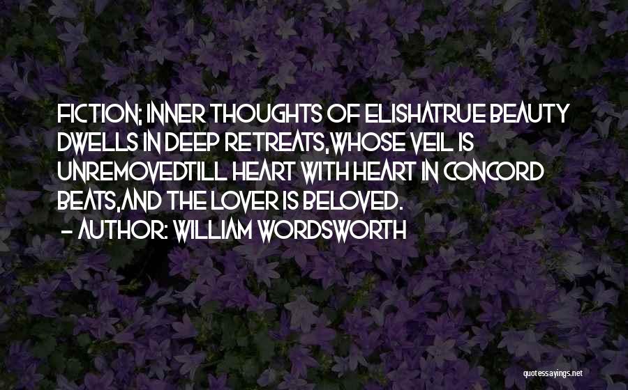 William Wordsworth Quotes: Fiction; Inner Thoughts Of Elishatrue Beauty Dwells In Deep Retreats,whose Veil Is Unremovedtill Heart With Heart In Concord Beats,and The