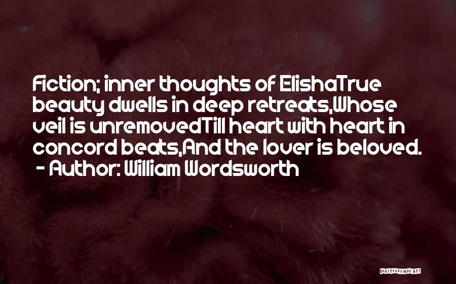 William Wordsworth Quotes: Fiction; Inner Thoughts Of Elishatrue Beauty Dwells In Deep Retreats,whose Veil Is Unremovedtill Heart With Heart In Concord Beats,and The