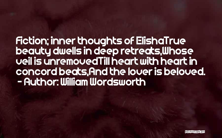 William Wordsworth Quotes: Fiction; Inner Thoughts Of Elishatrue Beauty Dwells In Deep Retreats,whose Veil Is Unremovedtill Heart With Heart In Concord Beats,and The