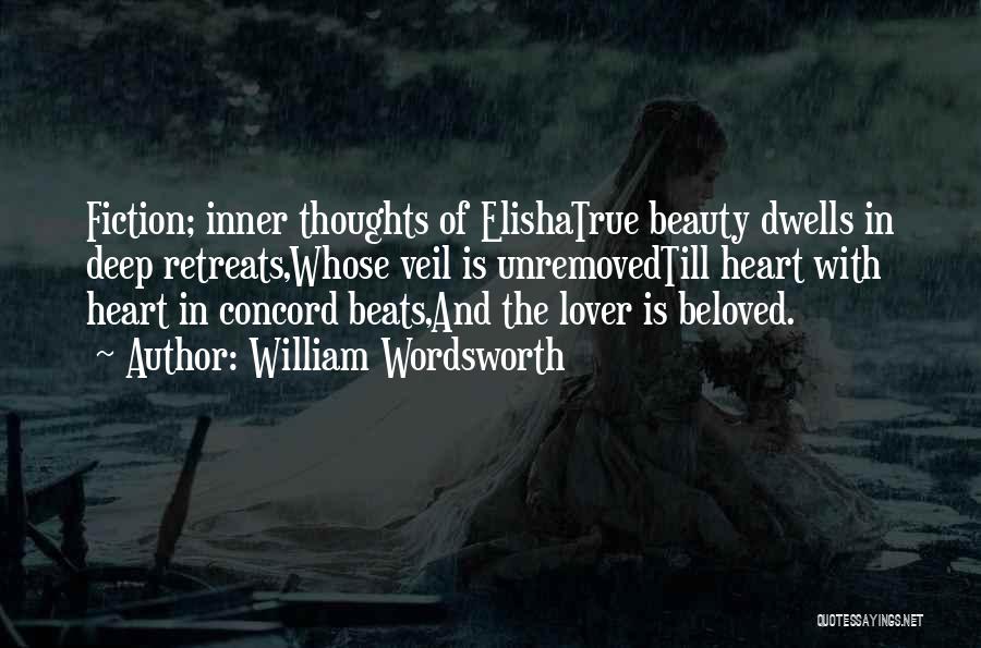 William Wordsworth Quotes: Fiction; Inner Thoughts Of Elishatrue Beauty Dwells In Deep Retreats,whose Veil Is Unremovedtill Heart With Heart In Concord Beats,and The