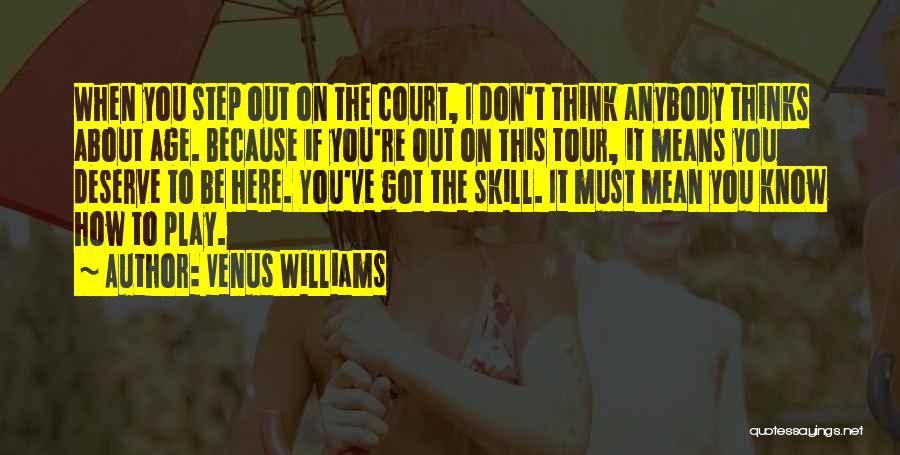 Venus Williams Quotes: When You Step Out On The Court, I Don't Think Anybody Thinks About Age. Because If You're Out On This