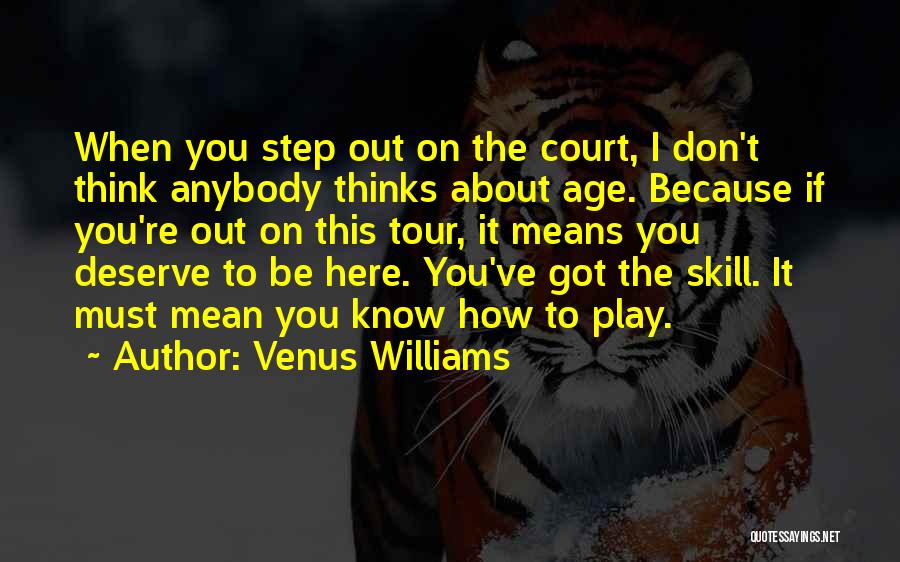Venus Williams Quotes: When You Step Out On The Court, I Don't Think Anybody Thinks About Age. Because If You're Out On This