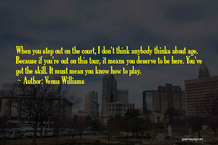 Venus Williams Quotes: When You Step Out On The Court, I Don't Think Anybody Thinks About Age. Because If You're Out On This