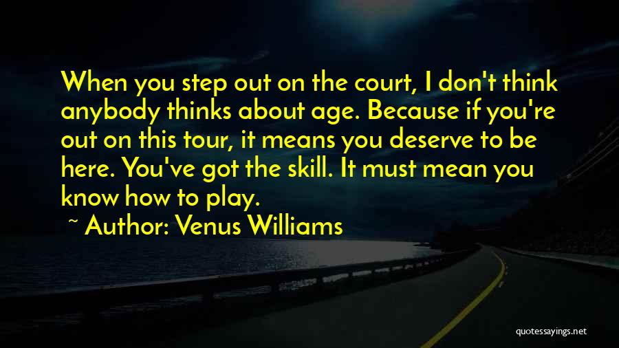 Venus Williams Quotes: When You Step Out On The Court, I Don't Think Anybody Thinks About Age. Because If You're Out On This