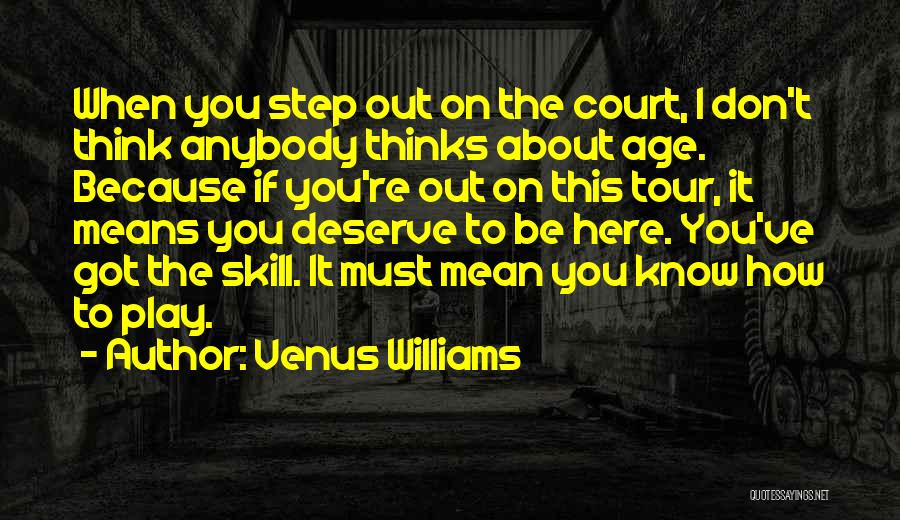Venus Williams Quotes: When You Step Out On The Court, I Don't Think Anybody Thinks About Age. Because If You're Out On This