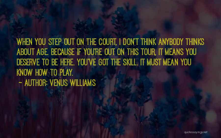 Venus Williams Quotes: When You Step Out On The Court, I Don't Think Anybody Thinks About Age. Because If You're Out On This