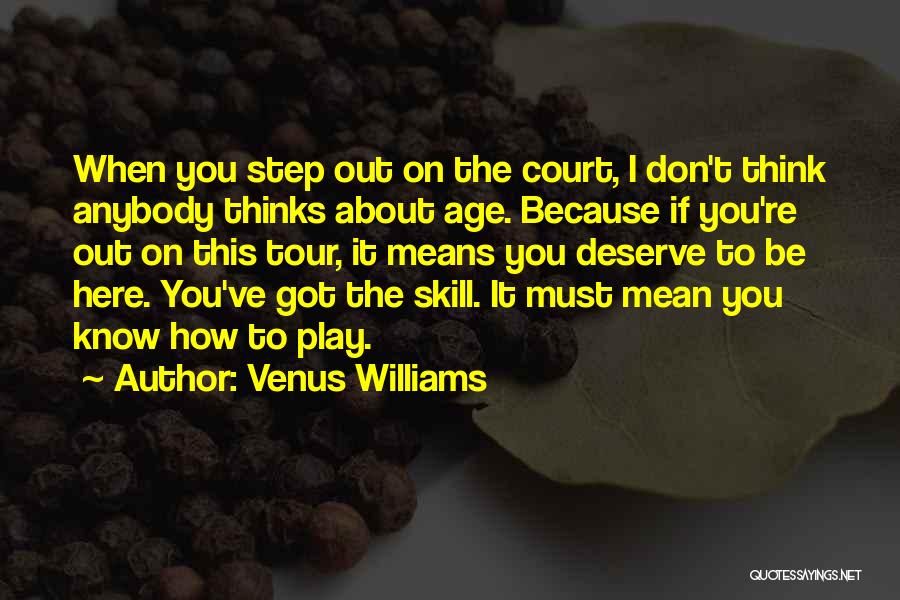 Venus Williams Quotes: When You Step Out On The Court, I Don't Think Anybody Thinks About Age. Because If You're Out On This