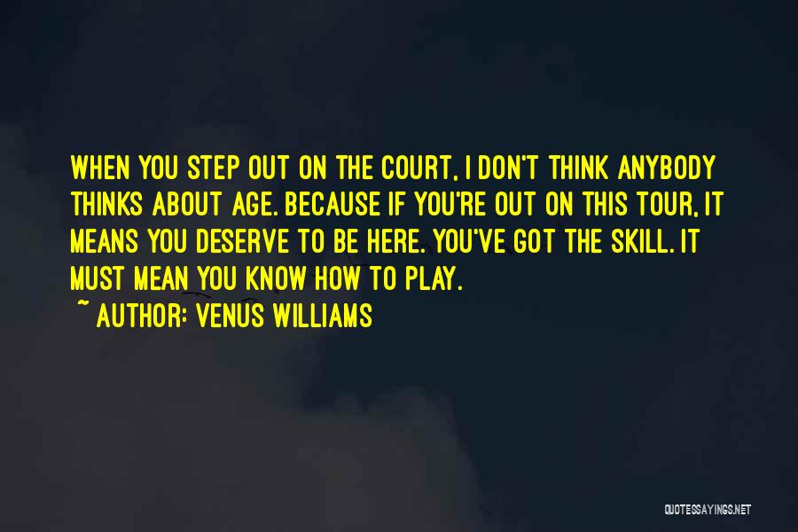 Venus Williams Quotes: When You Step Out On The Court, I Don't Think Anybody Thinks About Age. Because If You're Out On This