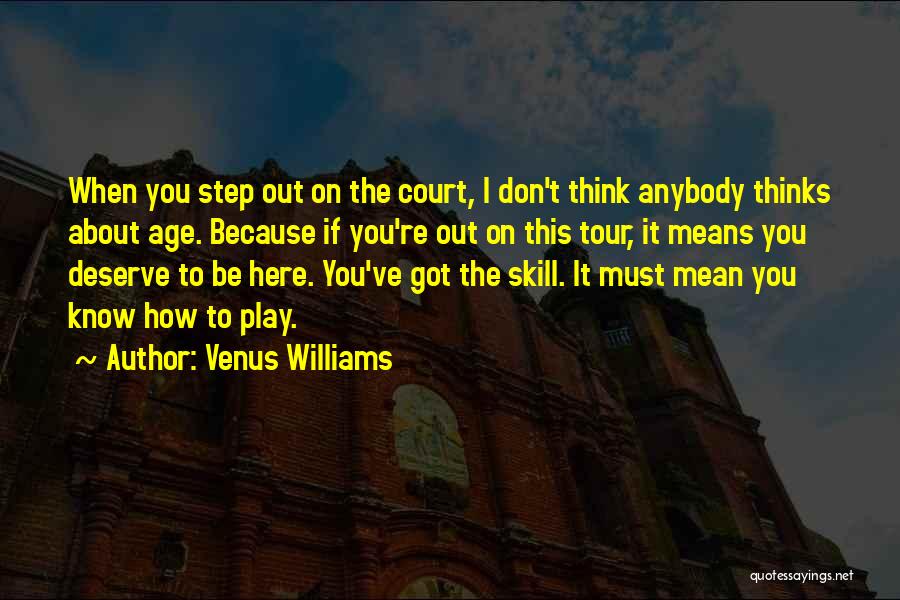 Venus Williams Quotes: When You Step Out On The Court, I Don't Think Anybody Thinks About Age. Because If You're Out On This