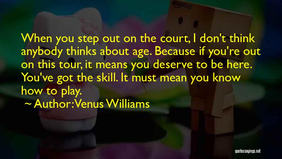Venus Williams Quotes: When You Step Out On The Court, I Don't Think Anybody Thinks About Age. Because If You're Out On This