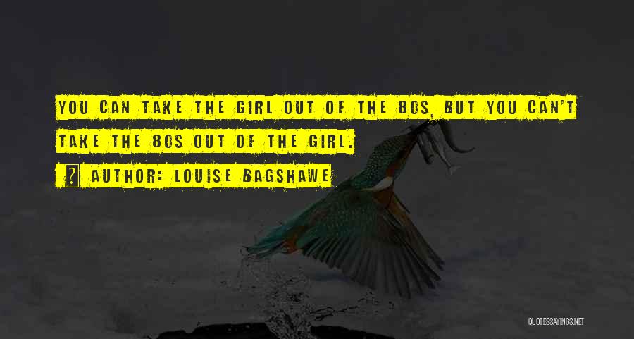 Louise Bagshawe Quotes: You Can Take The Girl Out Of The 80s, But You Can't Take The 80s Out Of The Girl.