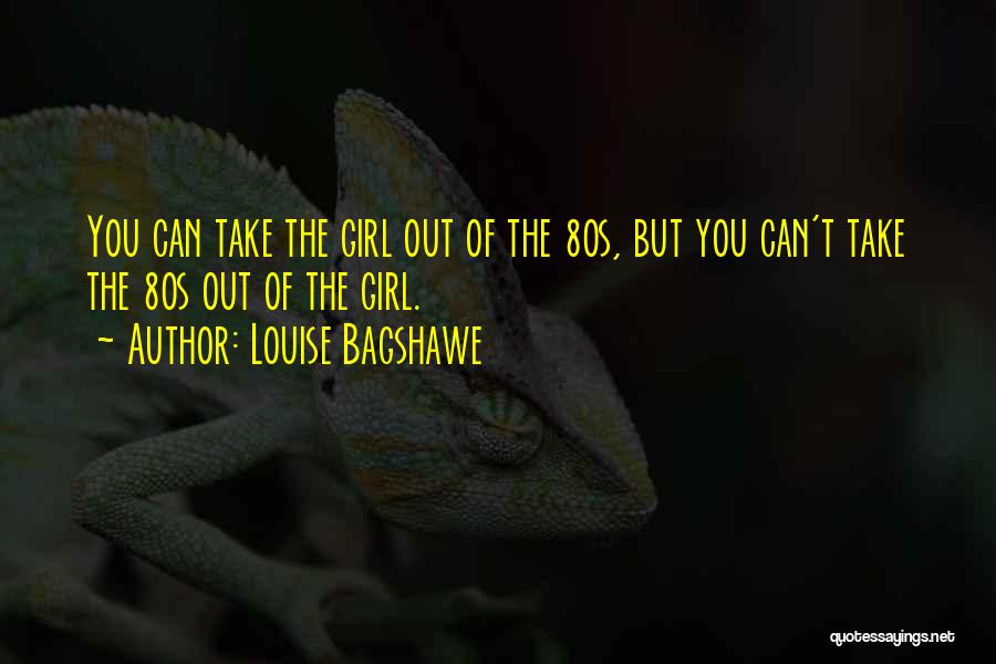 Louise Bagshawe Quotes: You Can Take The Girl Out Of The 80s, But You Can't Take The 80s Out Of The Girl.