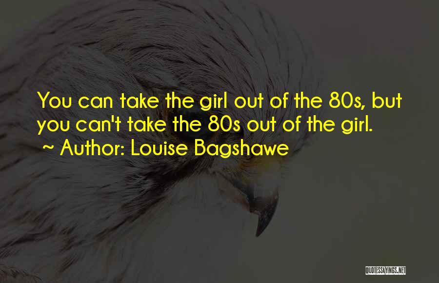 Louise Bagshawe Quotes: You Can Take The Girl Out Of The 80s, But You Can't Take The 80s Out Of The Girl.