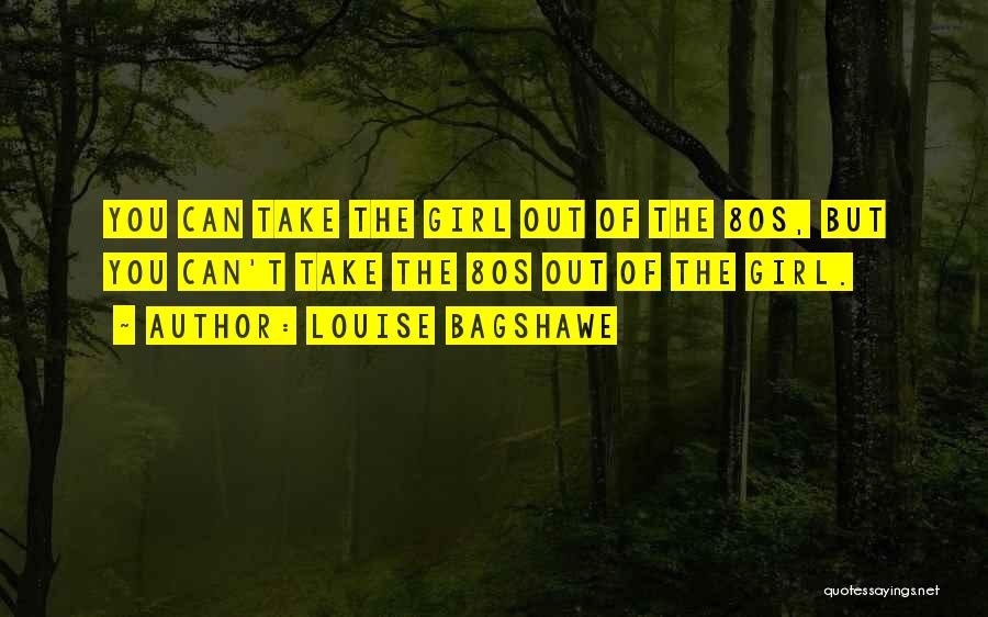 Louise Bagshawe Quotes: You Can Take The Girl Out Of The 80s, But You Can't Take The 80s Out Of The Girl.
