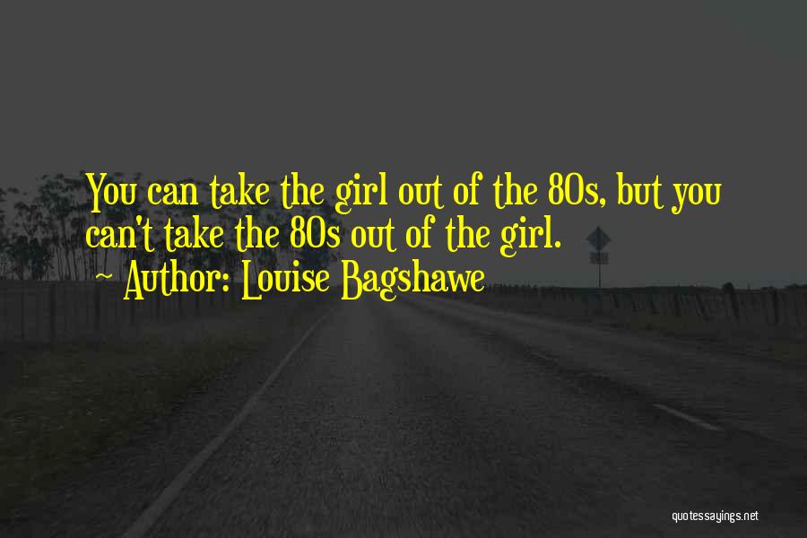 Louise Bagshawe Quotes: You Can Take The Girl Out Of The 80s, But You Can't Take The 80s Out Of The Girl.