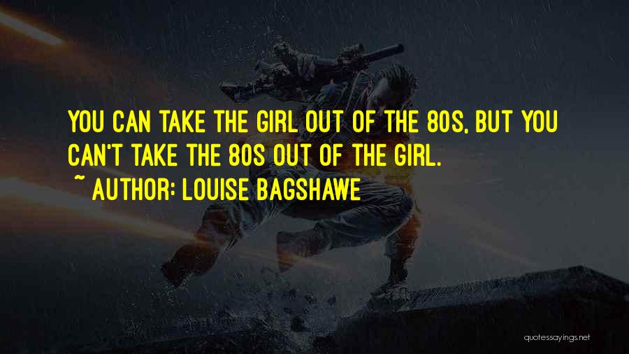 Louise Bagshawe Quotes: You Can Take The Girl Out Of The 80s, But You Can't Take The 80s Out Of The Girl.