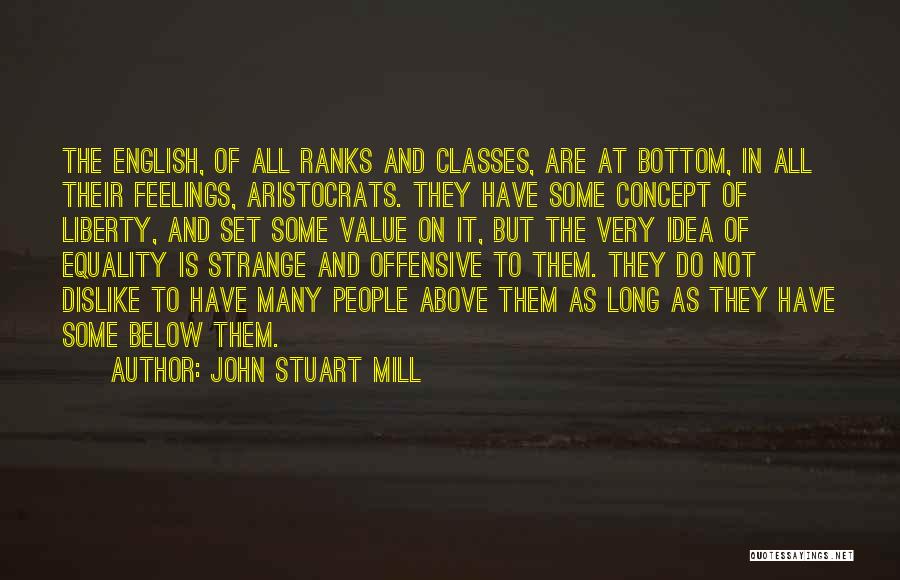 John Stuart Mill Quotes: The English, Of All Ranks And Classes, Are At Bottom, In All Their Feelings, Aristocrats. They Have Some Concept Of