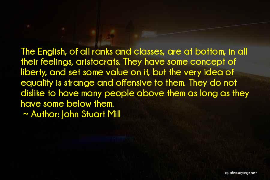 John Stuart Mill Quotes: The English, Of All Ranks And Classes, Are At Bottom, In All Their Feelings, Aristocrats. They Have Some Concept Of