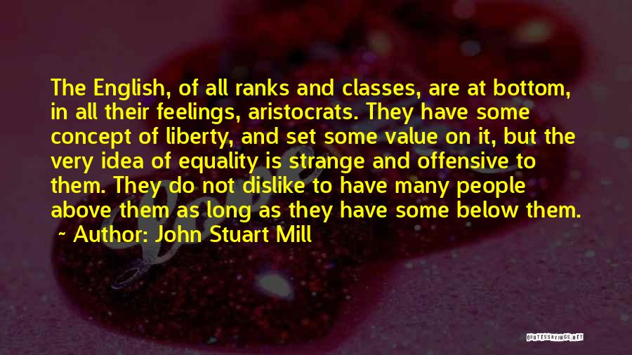 John Stuart Mill Quotes: The English, Of All Ranks And Classes, Are At Bottom, In All Their Feelings, Aristocrats. They Have Some Concept Of