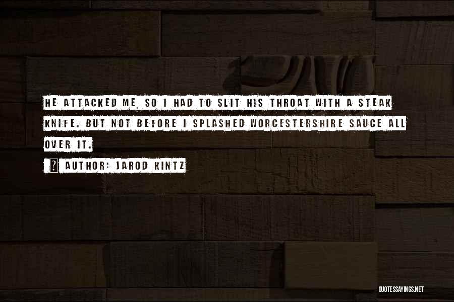 Jarod Kintz Quotes: He Attacked Me, So I Had To Slit His Throat With A Steak Knife. But Not Before I Splashed Worcestershire