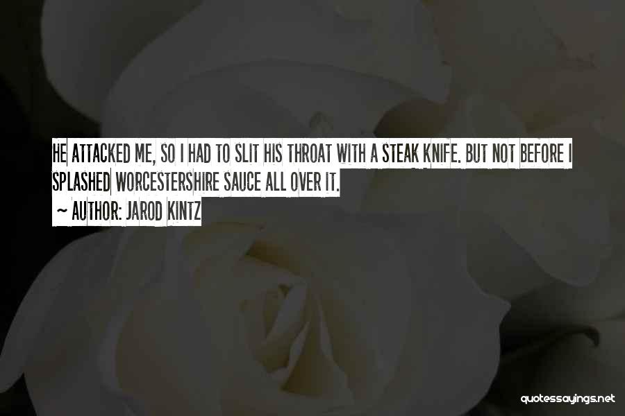 Jarod Kintz Quotes: He Attacked Me, So I Had To Slit His Throat With A Steak Knife. But Not Before I Splashed Worcestershire