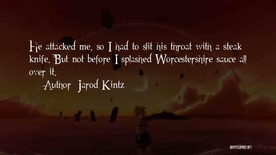 Jarod Kintz Quotes: He Attacked Me, So I Had To Slit His Throat With A Steak Knife. But Not Before I Splashed Worcestershire