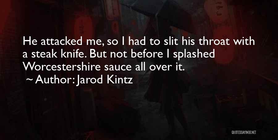 Jarod Kintz Quotes: He Attacked Me, So I Had To Slit His Throat With A Steak Knife. But Not Before I Splashed Worcestershire