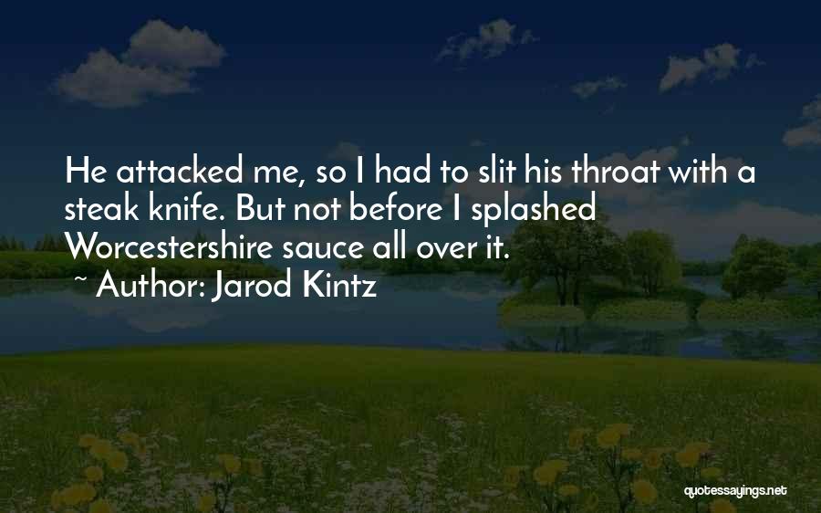 Jarod Kintz Quotes: He Attacked Me, So I Had To Slit His Throat With A Steak Knife. But Not Before I Splashed Worcestershire