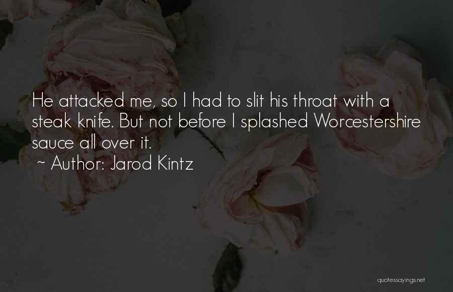 Jarod Kintz Quotes: He Attacked Me, So I Had To Slit His Throat With A Steak Knife. But Not Before I Splashed Worcestershire