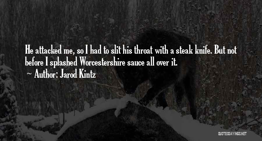 Jarod Kintz Quotes: He Attacked Me, So I Had To Slit His Throat With A Steak Knife. But Not Before I Splashed Worcestershire