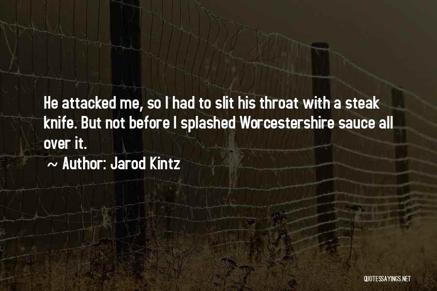 Jarod Kintz Quotes: He Attacked Me, So I Had To Slit His Throat With A Steak Knife. But Not Before I Splashed Worcestershire