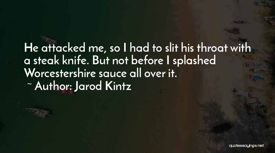 Jarod Kintz Quotes: He Attacked Me, So I Had To Slit His Throat With A Steak Knife. But Not Before I Splashed Worcestershire