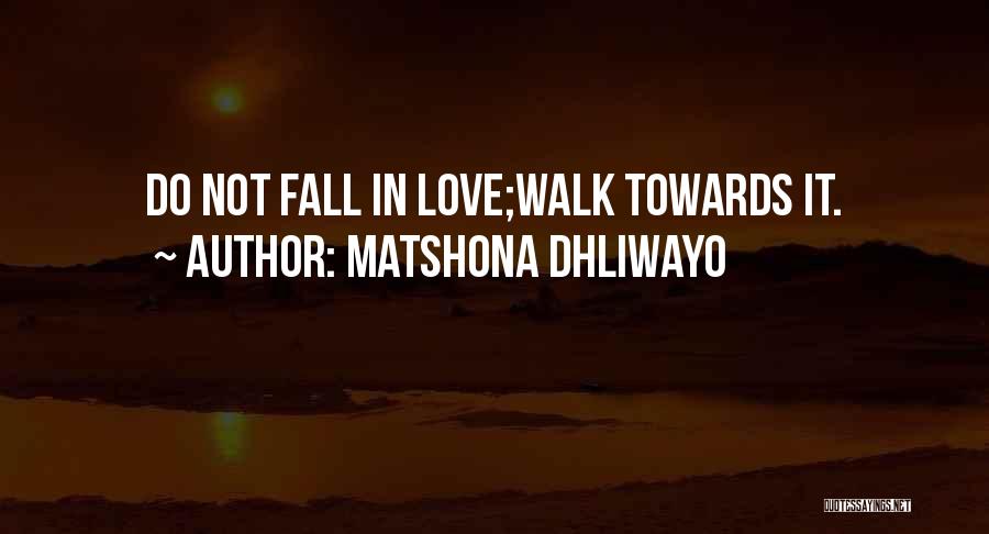 Matshona Dhliwayo Quotes: Do Not Fall In Love;walk Towards It.