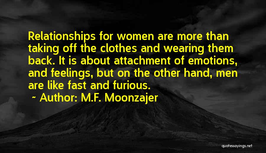 M.F. Moonzajer Quotes: Relationships For Women Are More Than Taking Off The Clothes And Wearing Them Back. It Is About Attachment Of Emotions,