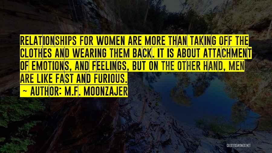 M.F. Moonzajer Quotes: Relationships For Women Are More Than Taking Off The Clothes And Wearing Them Back. It Is About Attachment Of Emotions,