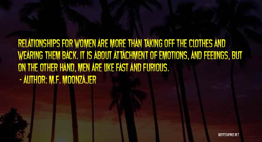 M.F. Moonzajer Quotes: Relationships For Women Are More Than Taking Off The Clothes And Wearing Them Back. It Is About Attachment Of Emotions,
