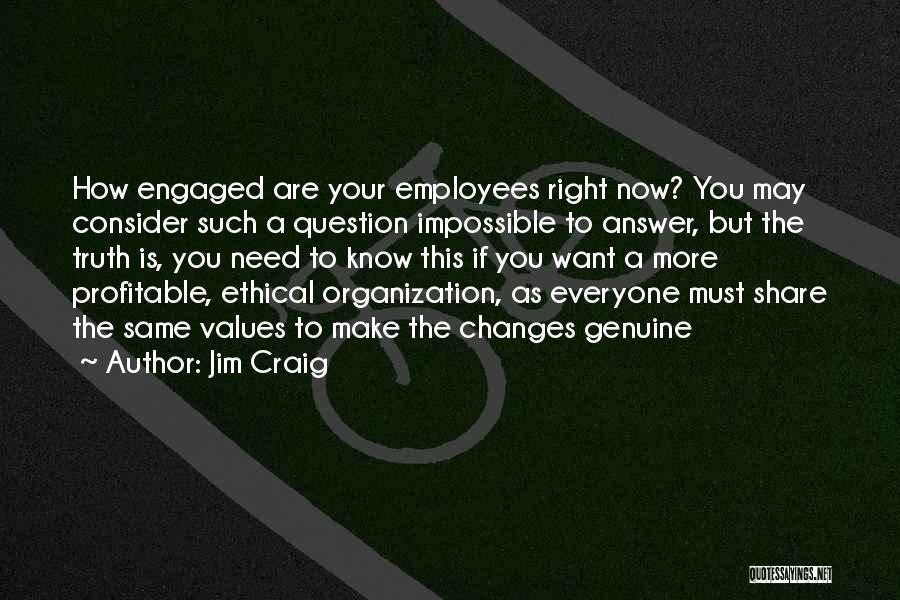 Jim Craig Quotes: How Engaged Are Your Employees Right Now? You May Consider Such A Question Impossible To Answer, But The Truth Is,