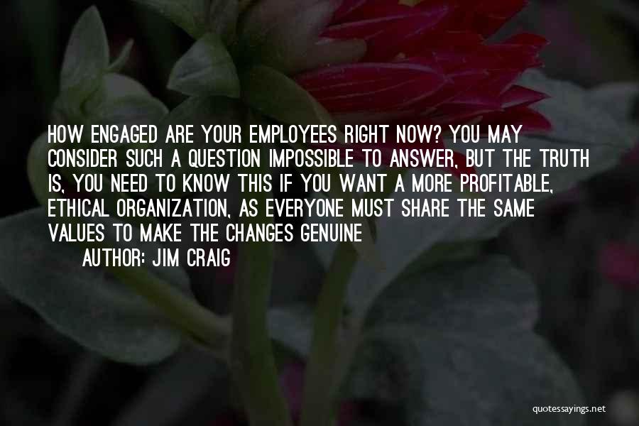 Jim Craig Quotes: How Engaged Are Your Employees Right Now? You May Consider Such A Question Impossible To Answer, But The Truth Is,