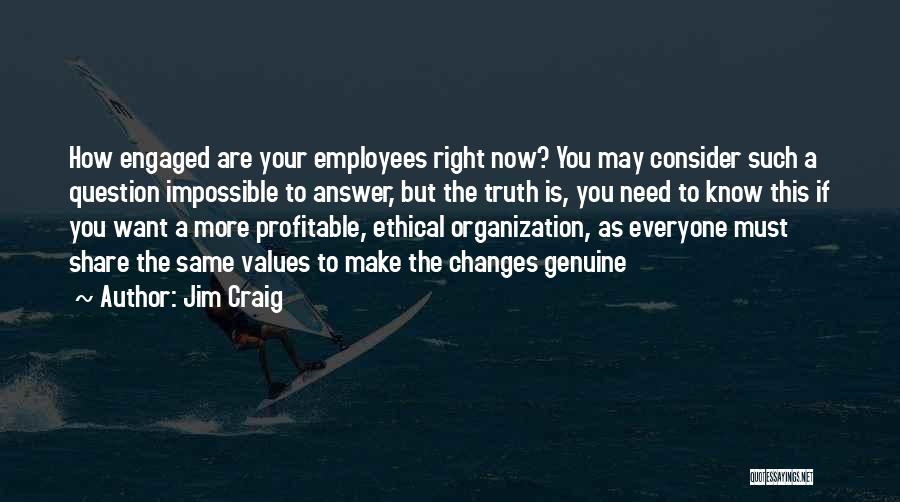 Jim Craig Quotes: How Engaged Are Your Employees Right Now? You May Consider Such A Question Impossible To Answer, But The Truth Is,