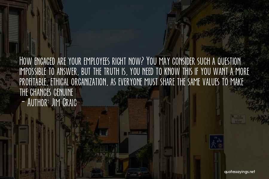 Jim Craig Quotes: How Engaged Are Your Employees Right Now? You May Consider Such A Question Impossible To Answer, But The Truth Is,