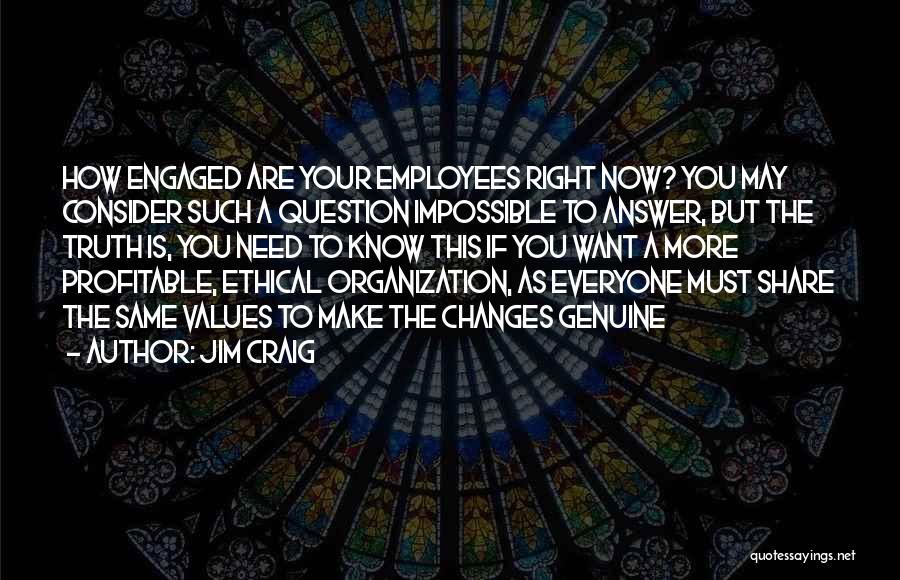 Jim Craig Quotes: How Engaged Are Your Employees Right Now? You May Consider Such A Question Impossible To Answer, But The Truth Is,