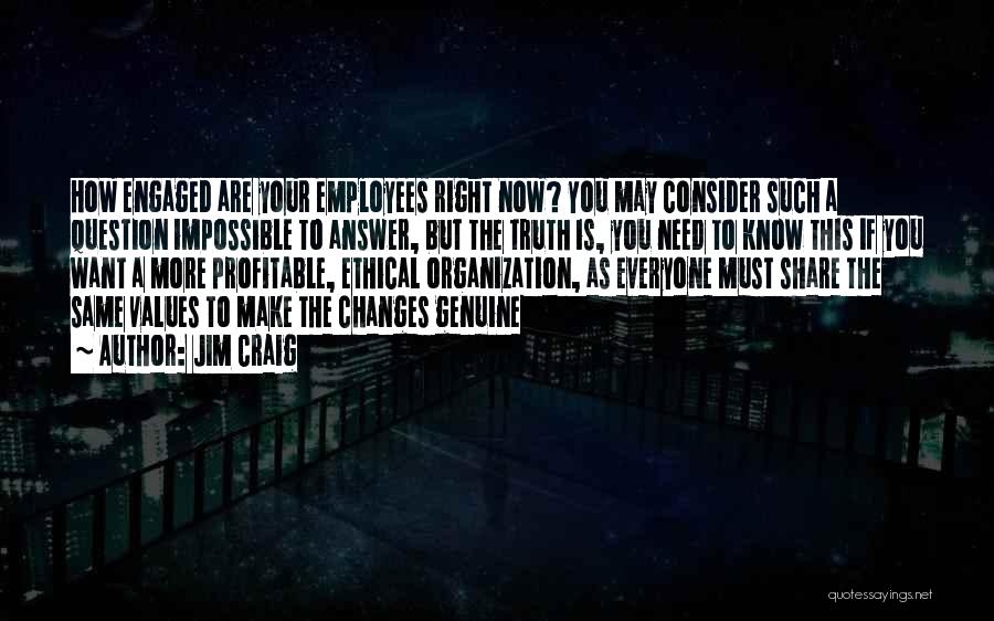 Jim Craig Quotes: How Engaged Are Your Employees Right Now? You May Consider Such A Question Impossible To Answer, But The Truth Is,