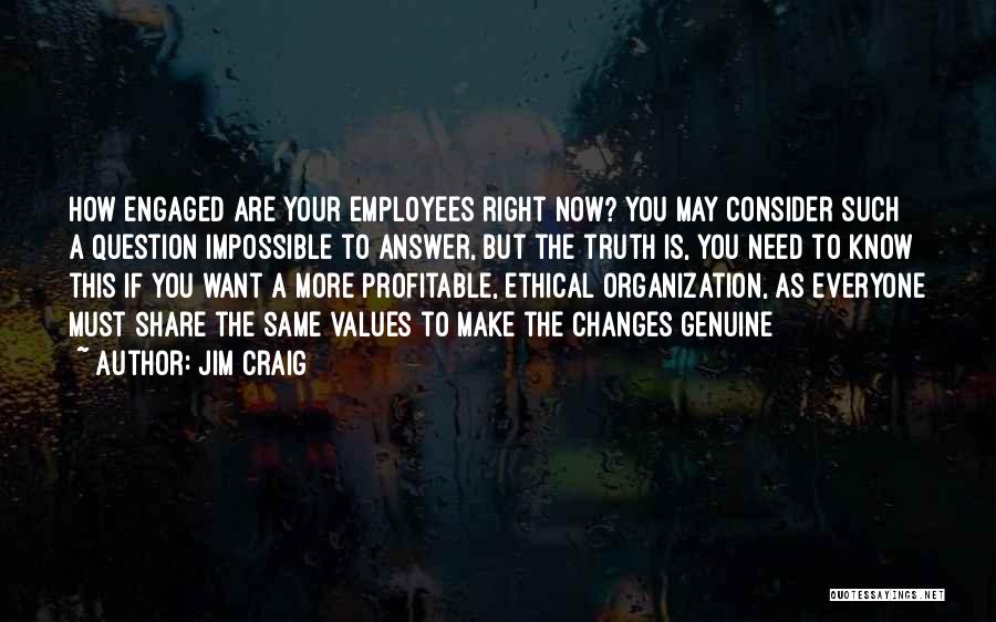 Jim Craig Quotes: How Engaged Are Your Employees Right Now? You May Consider Such A Question Impossible To Answer, But The Truth Is,