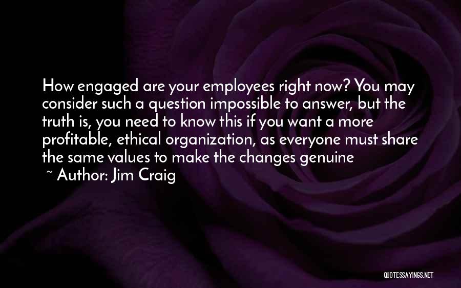 Jim Craig Quotes: How Engaged Are Your Employees Right Now? You May Consider Such A Question Impossible To Answer, But The Truth Is,