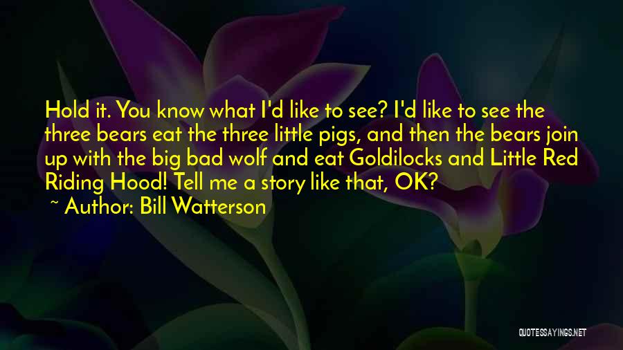 Bill Watterson Quotes: Hold It. You Know What I'd Like To See? I'd Like To See The Three Bears Eat The Three Little